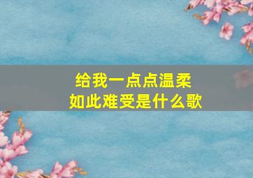 给我一点点温柔 如此难受是什么歌